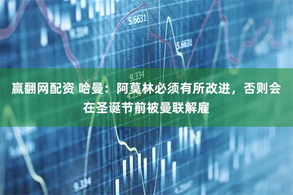 赢翻网配资 哈曼：阿莫林必须有所改进，否则会在圣诞节前被曼联解雇