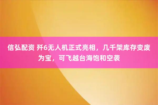 信弘配资 歼6无人机正式亮相，几千架库存变废为宝，可飞越台海饱和空袭