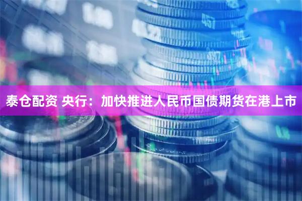 泰仓配资 央行：加快推进人民币国债期货在港上市