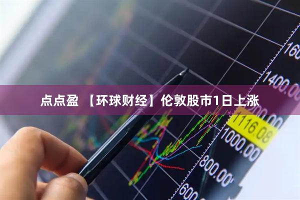 点点盈 【环球财经】伦敦股市1日上涨