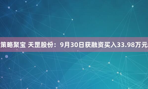 策略聚宝 天罡股份：9月30日获融资买入33.98万元
