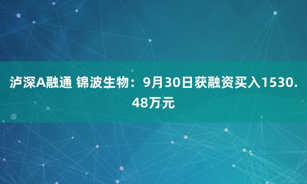 泸深A融通 锦波生物：9月30日获融资买入1530.48万元