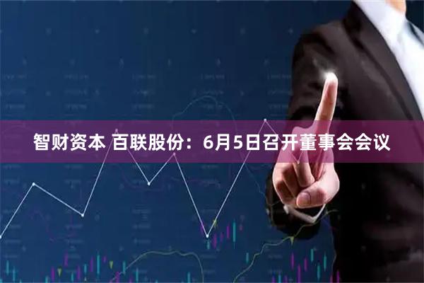 智财资本 百联股份：6月5日召开董事会会议