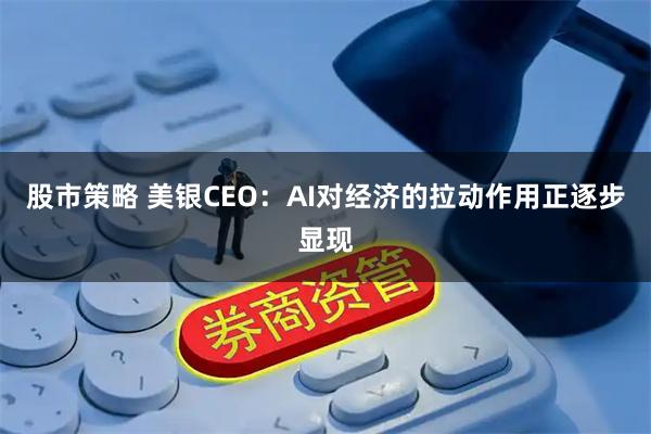 股市策略 美银CEO：AI对经济的拉动作用正逐步显现