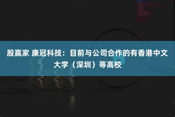 股赢家 康冠科技：目前与公司合作的有香港中文大学（深圳）等高校