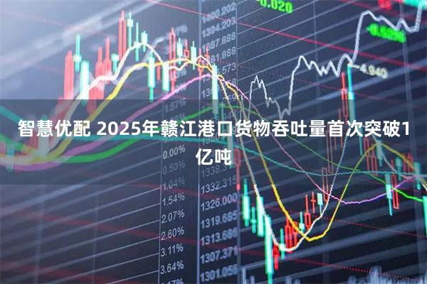 智慧优配 2025年赣江港口货物吞吐量首次突破1亿吨