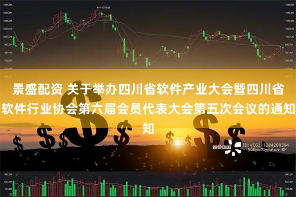 景盛配资 关于举办四川省软件产业大会暨四川省软件行业协会第六届会员代表大会第五次会议的通知