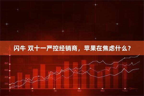 闪牛 双十一严控经销商，苹果在焦虑什么？