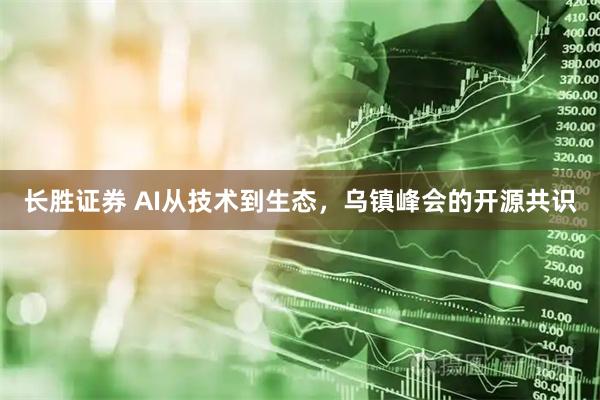 长胜证券 AI从技术到生态，乌镇峰会的开源共识