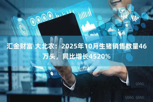 汇金财富 大北农：2025年10月生猪销售数量46万头，同比增长4520%