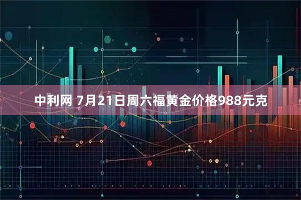 中利网 7月21日周六福黄金价格988元克